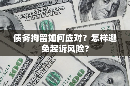 武汉债务拘留如何应对？怎样避免起诉风险？