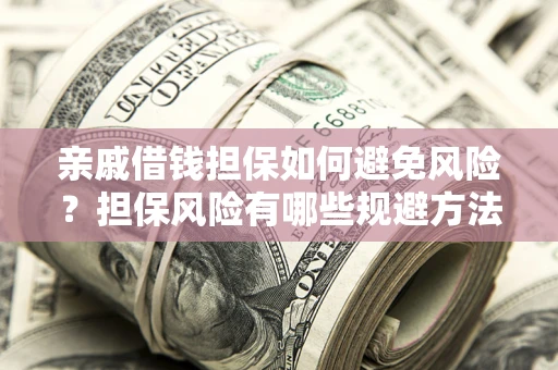 武汉亲戚借钱担保如何避免风险？担保风险有哪些规避方法？