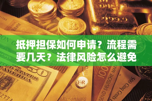 武汉抵押担保如何申请？流程需要几天？法律风险怎么避免？避坑指南