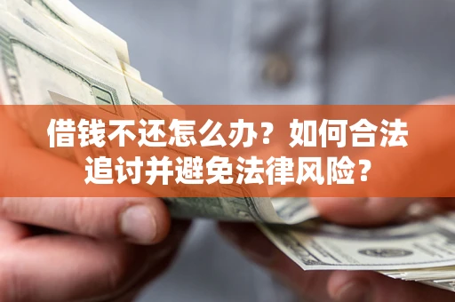 武汉借钱不还怎么办？如何合法追讨并避免法律风险？
