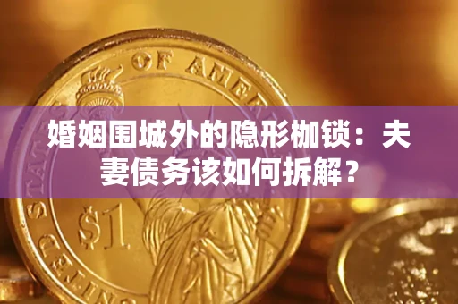 武汉婚姻围城外的隐形枷锁：夫妻债务该如何拆解？