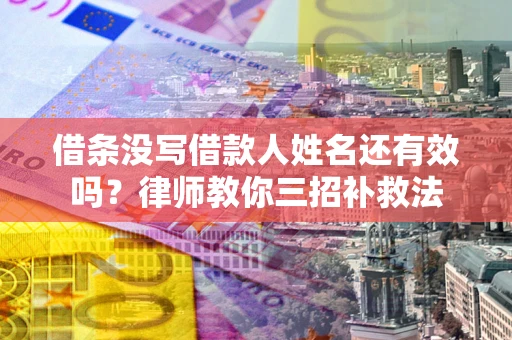 武汉借条没写借款人姓名还有效吗？律师教你三招补救法