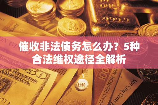 武汉催收非法债务怎么办？5种合法维权途径全解析