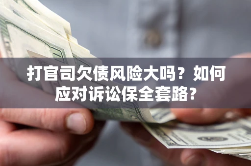 武汉打官司欠债风险大吗？如何应对诉讼保全套路？
