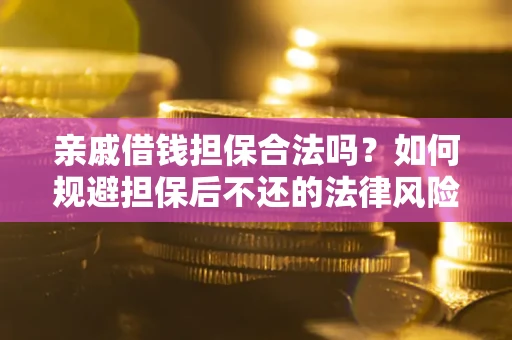 武汉亲戚借钱担保合法吗？如何规避担保后不还的法律风险？