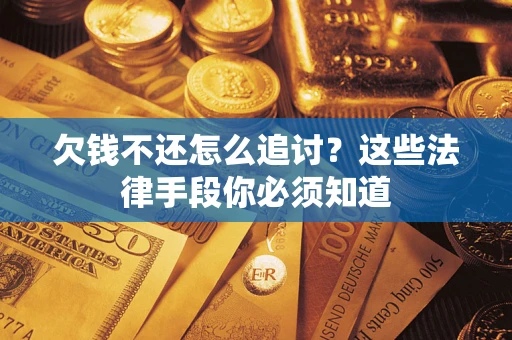 武汉欠钱不还怎么追讨？这些法律手段你必须知道