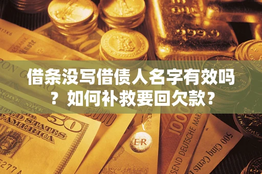 武汉借条没写借债人名字有效吗？如何补救要回欠款？