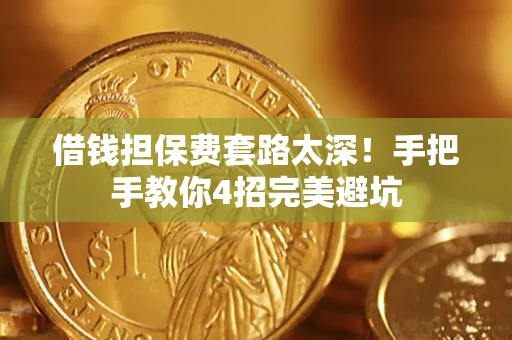 武汉借钱担保费套路太深！手把手教你4招完美避坑