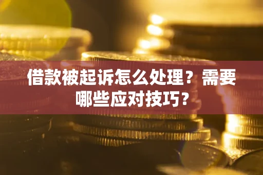 武汉借款被起诉怎么处理？需要哪些应对技巧？