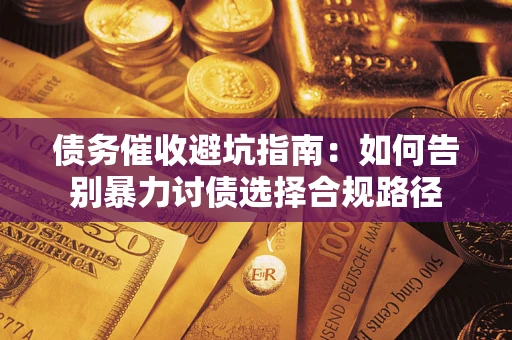 武汉债务催收避坑指南：如何告别暴力讨债选择合规路径