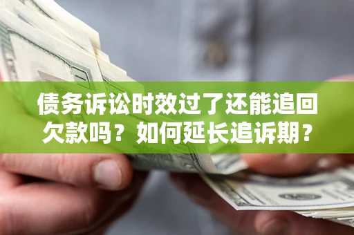 武汉债务诉讼时效过了还能追回欠款吗？如何延长追诉期？