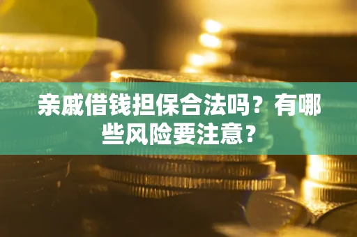 武汉亲戚借钱担保合法吗？有哪些风险要注意？