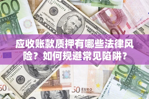 武汉应收账款质押有哪些法律风险？如何规避常见陷阱？