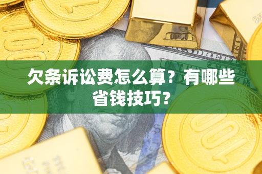 武汉欠条诉讼费怎么算？有哪些省钱技巧？