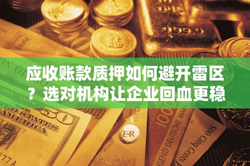 武汉应收账款质押如何避开雷区？选对机构让企业回血更稳