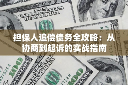 武汉担保人追偿债务全攻略:从协商到起诉的实战指南 武汉担保人追偿债务全攻略:从协商到起诉的实战指南