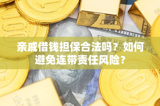 武汉亲戚借钱担保合法吗？如何避免连带责任风险？