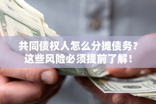 武汉共同债权人怎么分摊债务？这些风险必须提前了解！