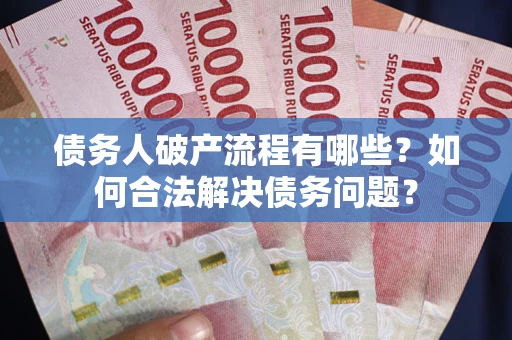 武汉债务人破产流程有哪些？如何合法解决债务问题？