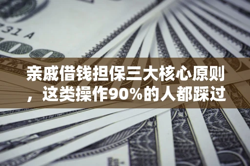 武汉亲戚借钱担保三大核心原则，这类操作90%的人都踩过坑！附法院判决案例