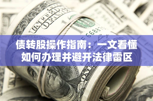 武汉债转股操作指南：一文看懂如何办理并避开法律雷区
