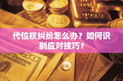 武汉代位权纠纷怎么办？如何识别应对技巧？