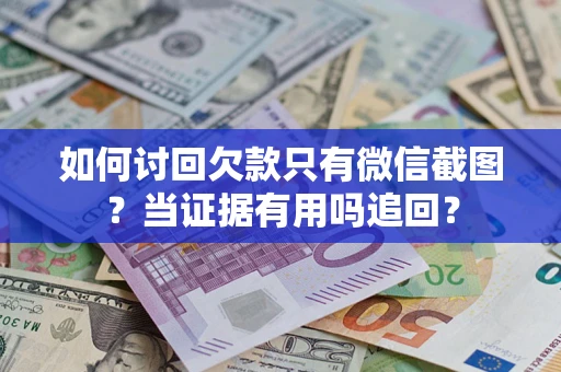 武汉如何讨回欠款只有微信截图？当证据有用吗追回？