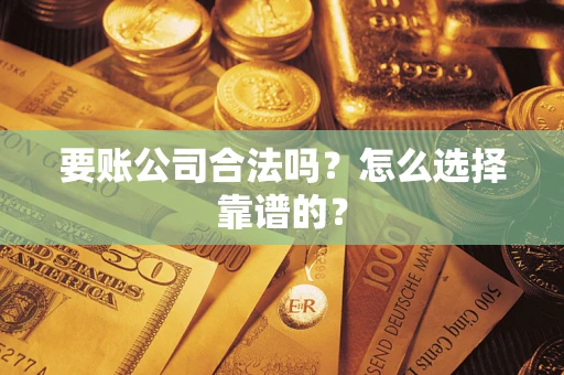 武汉要账公司合法吗？怎么选择靠谱的？