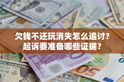武汉欠钱不还玩消失怎么追讨？起诉要准备哪些证据？