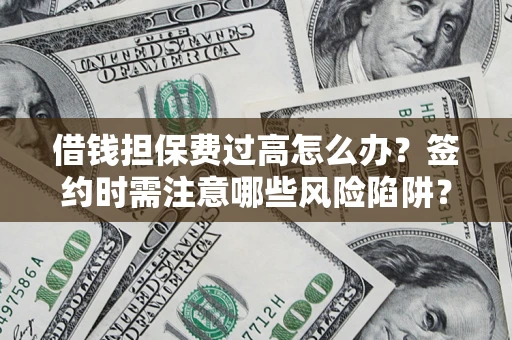武汉借钱担保费过高怎么办？签约时需注意哪些风险陷阱？