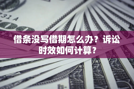 武汉借条没写借期怎么办？诉讼时效如何计算？