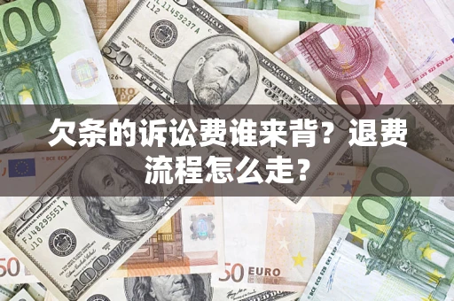 武汉欠条的诉讼费谁来背？退费流程怎么走？