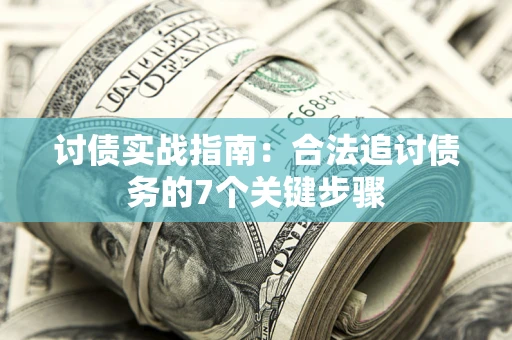 武汉讨债实战指南：合法追讨债务的7个关键步骤