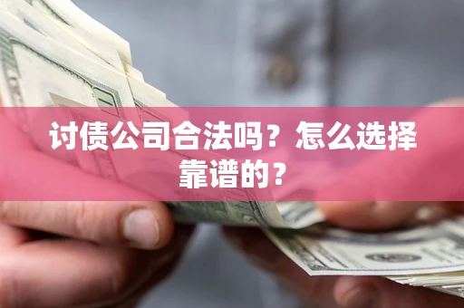 武汉讨债公司合法吗？怎么选择靠谱的？