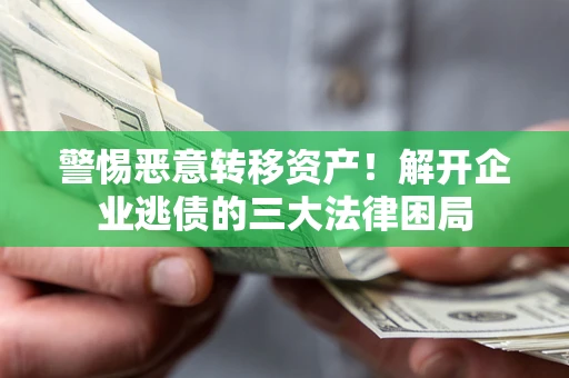 武汉警惕恶意转移资产！解开企业逃债的三大法律困局