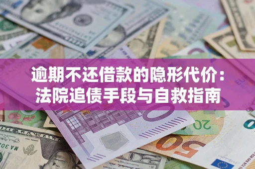 武汉逾期不还借款的隐形代价：法院追债手段与自救指南