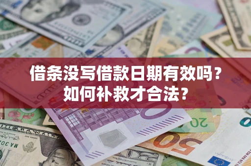 武汉借条没写借款日期有效吗？如何补救才合法？