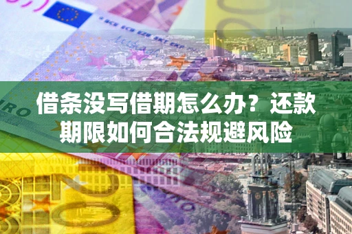 武汉借条没写借期怎么办？还款期限如何合法规避风险