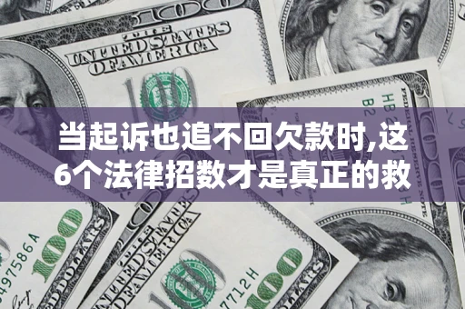 武汉当起诉也追不回欠款时,这6个法律招数才是真正的救命稻草