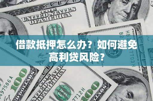 武汉借款抵押怎么办？如何避免高利贷风险？