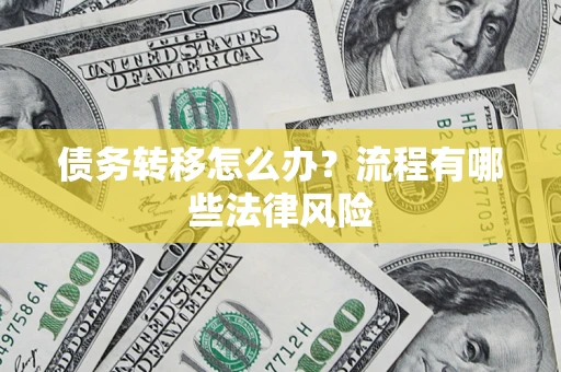 武汉债务转移怎么办？流程有哪些法律风险