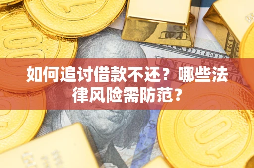武汉如何追讨借款不还？哪些法律风险需防范？