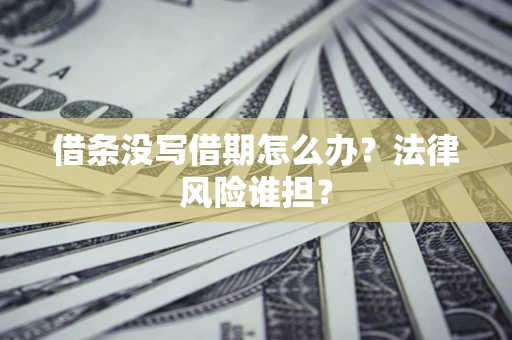 武汉借条没写借期怎么办？法律风险谁担？